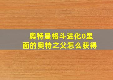 奥特曼格斗进化0里面的奥特之父怎么获得