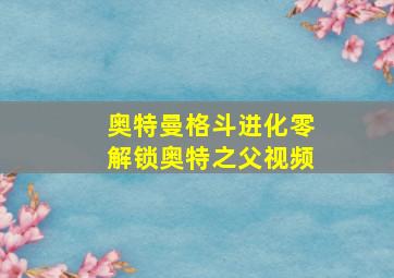 奥特曼格斗进化零解锁奥特之父视频