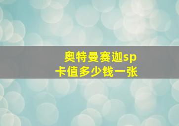 奥特曼赛迦sp卡值多少钱一张