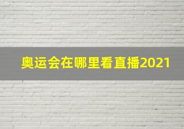 奥运会在哪里看直播2021