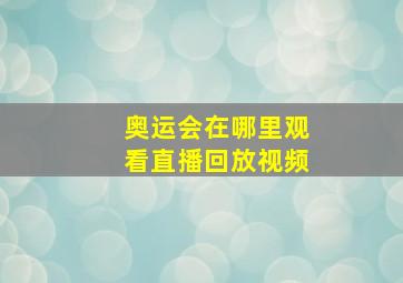 奥运会在哪里观看直播回放视频