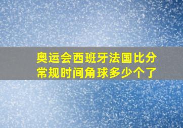 奥运会西班牙法国比分常规时间角球多少个了