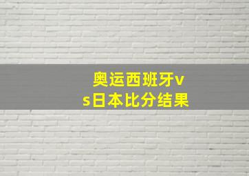 奥运西班牙vs日本比分结果