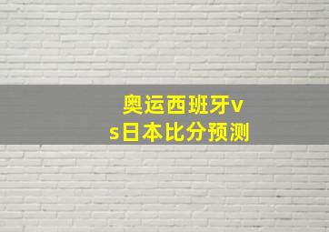 奥运西班牙vs日本比分预测