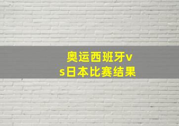 奥运西班牙vs日本比赛结果