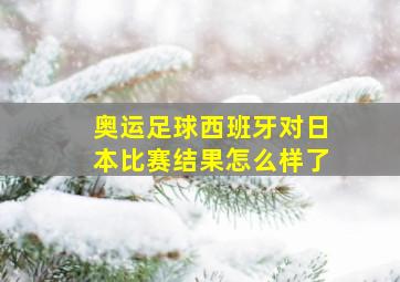 奥运足球西班牙对日本比赛结果怎么样了