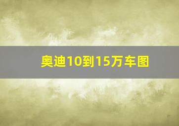 奥迪10到15万车图