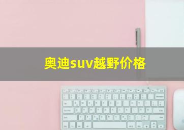 奥迪suv越野价格