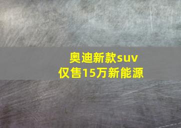 奥迪新款suv仅售15万新能源