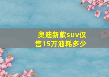 奥迪新款suv仅售15万油耗多少