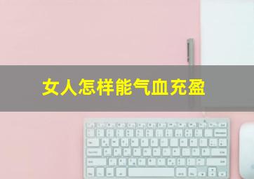 女人怎样能气血充盈