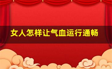 女人怎样让气血运行通畅