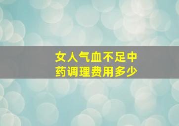 女人气血不足中药调理费用多少