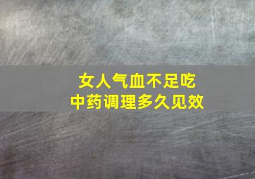 女人气血不足吃中药调理多久见效