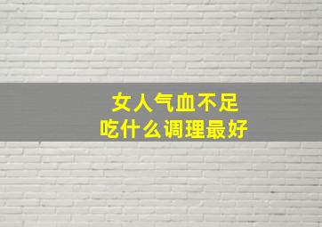 女人气血不足吃什么调理最好