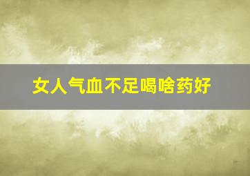 女人气血不足喝啥药好