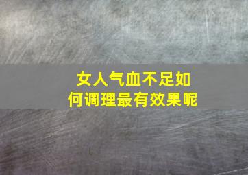 女人气血不足如何调理最有效果呢