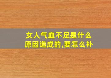 女人气血不足是什么原因造成的,要怎么补