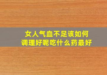 女人气血不足该如何调理好呢吃什么药最好