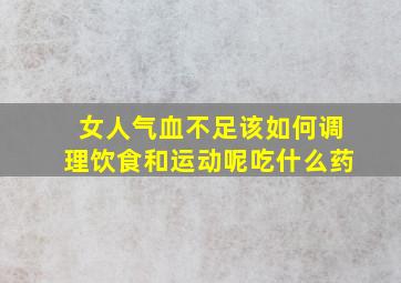 女人气血不足该如何调理饮食和运动呢吃什么药