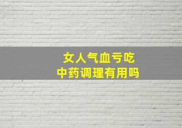 女人气血亏吃中药调理有用吗