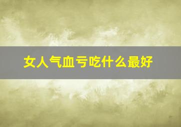 女人气血亏吃什么最好