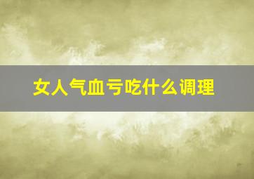 女人气血亏吃什么调理