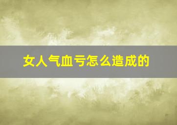 女人气血亏怎么造成的