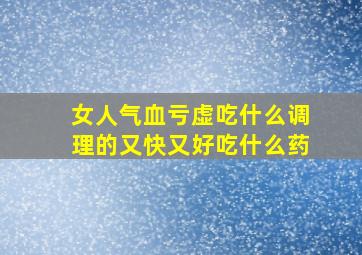 女人气血亏虚吃什么调理的又快又好吃什么药