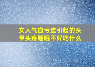 女人气血亏虚引起的头晕头疼睡眠不好吃什么