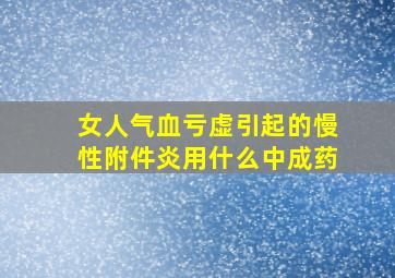 女人气血亏虚引起的慢性附件炎用什么中成药