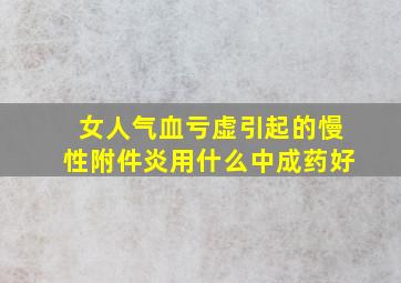 女人气血亏虚引起的慢性附件炎用什么中成药好