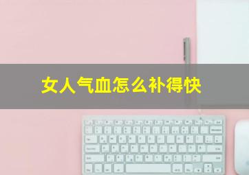 女人气血怎么补得快