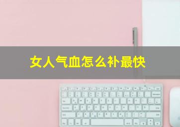 女人气血怎么补最快