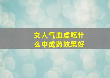 女人气血虚吃什么中成药效果好