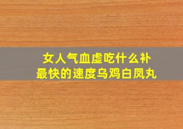 女人气血虚吃什么补最快的速度乌鸡白凤丸