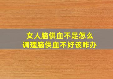 女人脑供血不足怎么调理脑供血不好该咋办