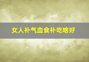 女人补气血食补吃啥好