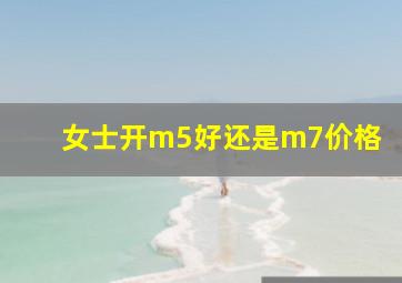 女士开m5好还是m7价格