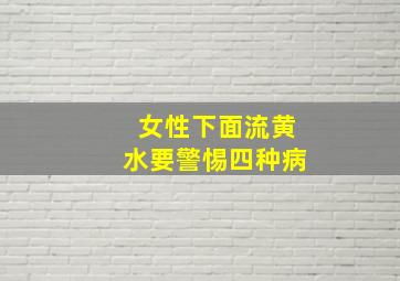 女性下面流黄水要警惕四种病