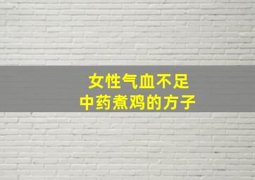 女性气血不足中药煮鸡的方子