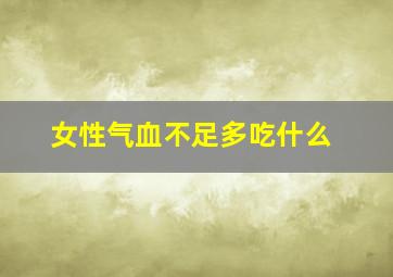 女性气血不足多吃什么