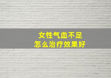 女性气血不足怎么治疗效果好