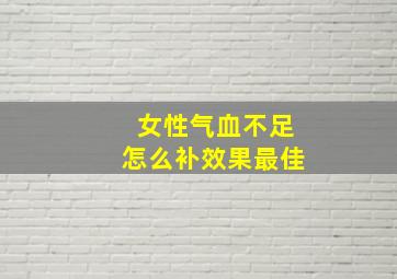 女性气血不足怎么补效果最佳