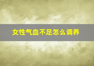 女性气血不足怎么调养