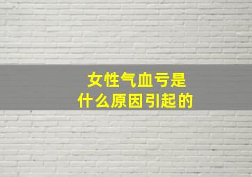 女性气血亏是什么原因引起的