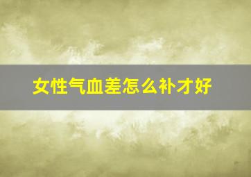 女性气血差怎么补才好