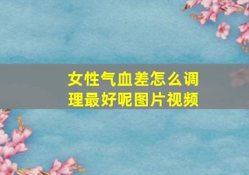 女性气血差怎么调理最好呢图片视频