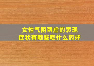 女性气阴两虚的表现症状有哪些吃什么药好