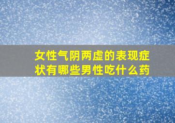 女性气阴两虚的表现症状有哪些男性吃什么药